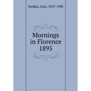  Mornings in Florence. 1895 John, 1819 1900 Ruskin Books