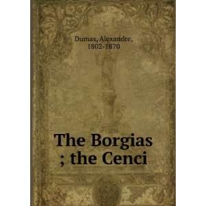  The Borgias ; the Cenci Alexandre, 1802 1870 Dumas Books