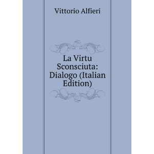   Virtu Sconsciuta Dialogo (Italian Edition) Vittorio Alfieri Books