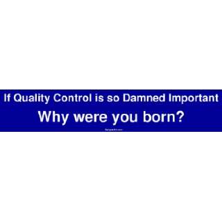 If Quality Control is so Damned Important Why were you born? Bumper 