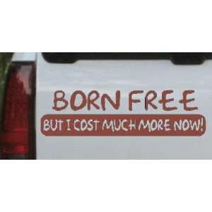 Born Free But I Cost much More Now Funny Car Window Wall Laptop Decal 