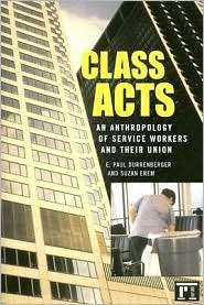 Class Acts An Anthropology of Urban Workers and Their Union 