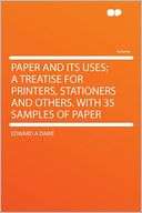 Paper and Its Uses; a Treatise for Printers, Stationers and Others 