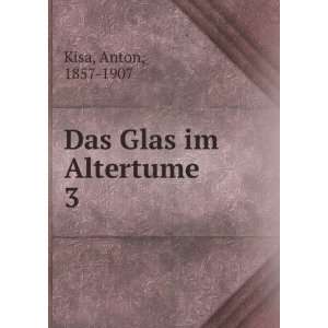  Das Glas im Altertume. 3 Anton, 1857 1907 Kisa Books