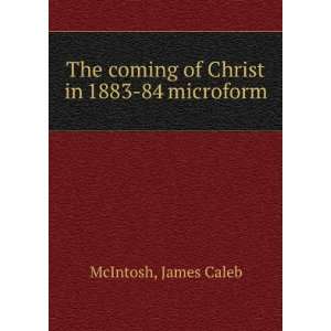   The coming of Christ in 1883 84 microform James Caleb McIntosh Books
