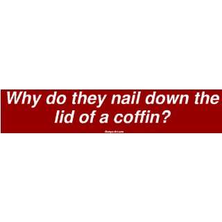  Why do they nail down the lid of a coffin? Bumper Sticker 