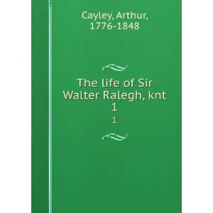  The life of Sir Walter Ralegh, knt. Arthur Cayley Books