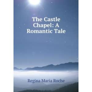    The Castle Chapel A Romantic Tale Regina Maria Roche Books