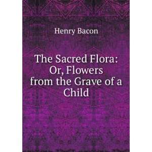   Flora Or, Flowers from the Grave of a Child Henry Bacon Books