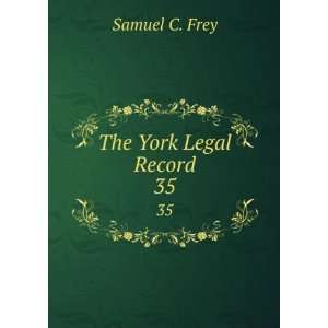  The York Legal Record. 35 Samuel C. Frey Books