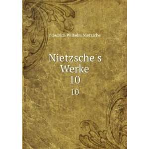  Nietzsches Werke. 10 Friedrich Wilhelm Nietzsche Books