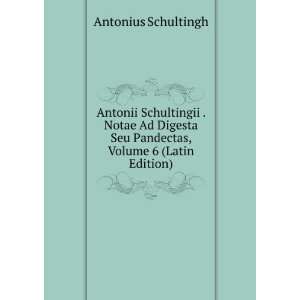  Antonii Schultingii . Notae Ad Digesta Seu Pandectas 