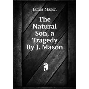 The Natural Son, a Tragedy By J. Mason. James Mason  