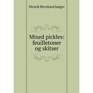   Mixed pickles feuilletoner og skitser Henrik Bernhard Jaeger Books