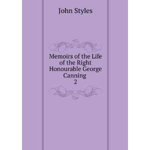   Life of the Right Honourable George Canning . 2 John Styles Books