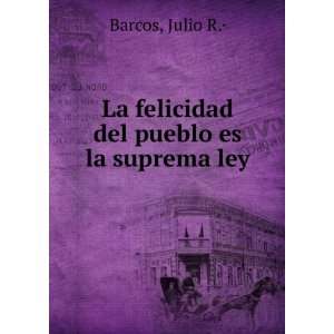   La felicidad del pueblo es la suprema ley Julio R.Â· Barcos Books