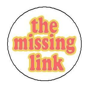  THE MISSING LINK Pinback Button 1.25 Pin / Badge 
