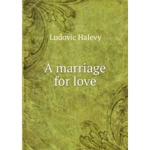  A marriage for love Ludovic HalÃ©vy Books