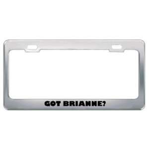  Got Brianne? Girl Name Metal License Plate Frame Holder 