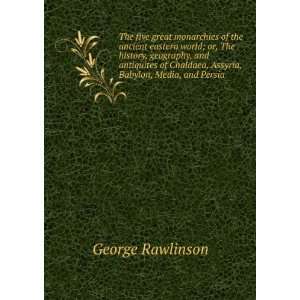   Chaldaea, Assyria, Babylon, Media, and Persia George Rawlinson Books