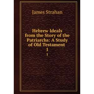   of the Patriarchs A Study of Old Testament . 1 James Strahan Books