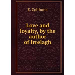  Love and loyalty, by the author of Irrelagh E. Colthurst Books