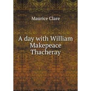    A day with William Makepeace Thacheray Maurice Clare Books