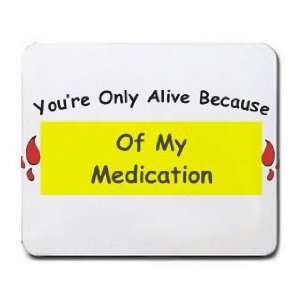  Youre Only Alive Because Of My Medication Mousepad 