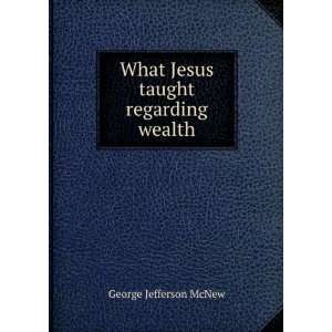  What Jesus taught regarding wealth George Jefferson McNew Books