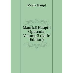  Mauricii Hauptii Opuscula, Volume 2 (Latin Edition) Moriz 