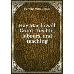  Hay Macdowall Grant . his life, labours, and teaching 