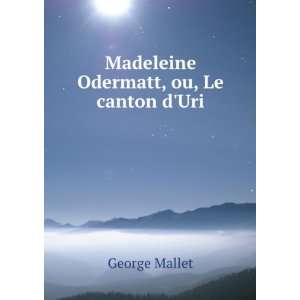  Madeleine Odermatt, ou, Le canton dUri George Mallet 