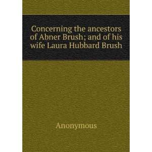  of Abner Brush; and of his wife Laura Hubbard Brush Anonymous Books
