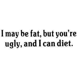  Bumper Sticker I may be fat, but youre ugly and I can 