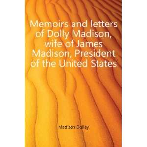   James Madison, President of the United States. Madison Dolley Books