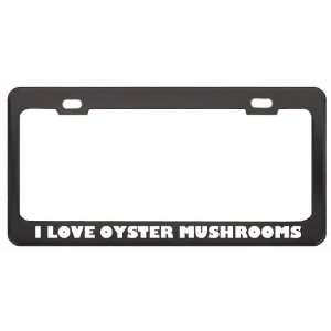  I Love Oyster Mushrooms Food Eat Drink Metal License Plate 