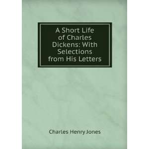   Life of Charles Dickens With Selections from His Letters Charles