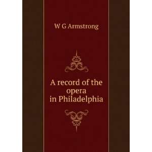    A record of the opera in Philadelphia W G Armstrong Books