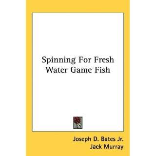 Spinning For Fresh Water Game Fish by Joseph D. Bates Jr. and Jack 