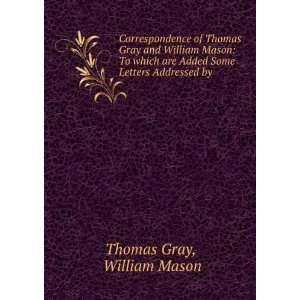  Correspondence of Thomas Gray and William Mason To which 