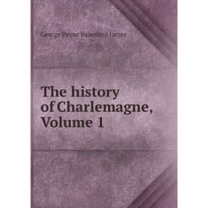   History of Charlemagne, Volume 1 George Payne Rainsford James Books