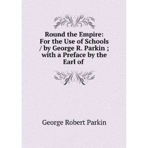   George R. Parkin ; with a Preface by the Earl of . George Robert
