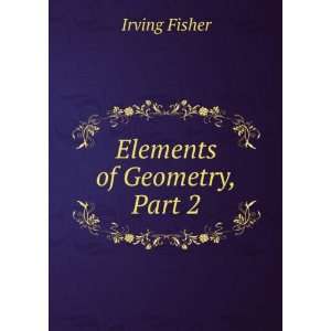  Elements of Geometry, Part 2 Irving Fisher Books