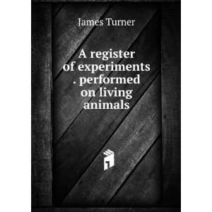   of experiments . performed on living animals James Turner Books