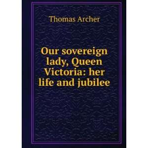 Our sovereign lady, Queen Victoria her life and jubilee Thomas 