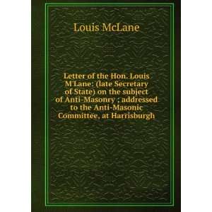   to the Anti Masonic Committee, at Harrisburgh Louis McLane Books