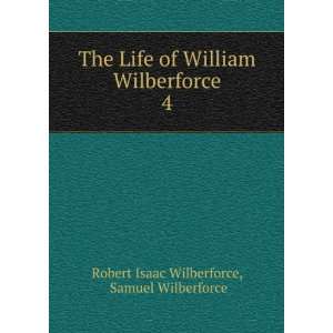   William Wilberforce. 4 Samuel Wilberforce Robert Isaac Wilberforce